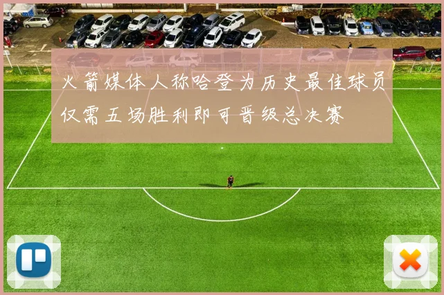 火箭媒体人称哈登为历史最佳球员仅需五场胜利即可晋级总决赛
