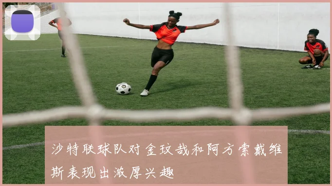 沙特联球队对金玟哉和阿方索戴维斯表现出浓厚兴趣