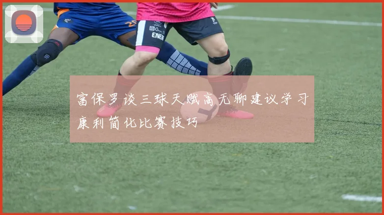 富保罗谈三球天赋高无聊建议学习康利简化比赛技巧