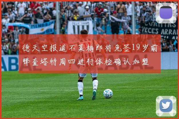 德天空报道不莱梅即将免签19岁前锋奎塔特周四进行体检确认加盟