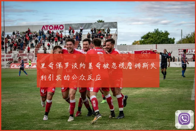 里奇保罗谈约基奇被忽视詹姆斯失利引发的公众反应