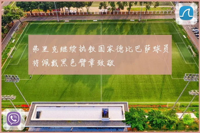 弗里克继续执教国家德比巴萨球员将佩戴黑色臂章致敬