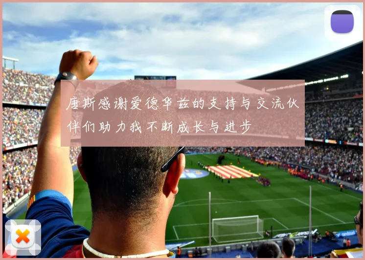 唐斯感谢爱德华兹的支持与交流伙伴们助力我不断成长与进步